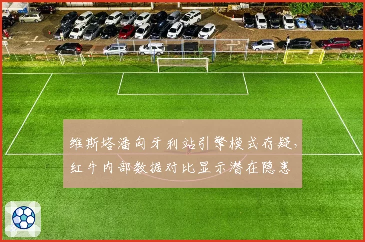 维斯塔潘匈牙利站引擎模式存疑,红牛内部数据对比显示潜在隐患