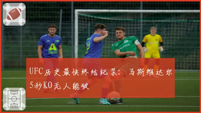 UFC历史最快终结纪录:马斯维达尔5秒KO无人能破