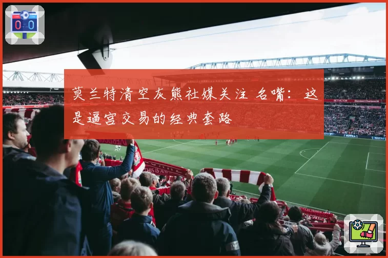 莫兰特清空灰熊社媒关注 名嘴：这是逼宫交易的经典套路