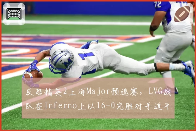反恐精英2上海Major预选赛，LVG战队在Inferno上以16-0完胜对手追平亚洲区纪录