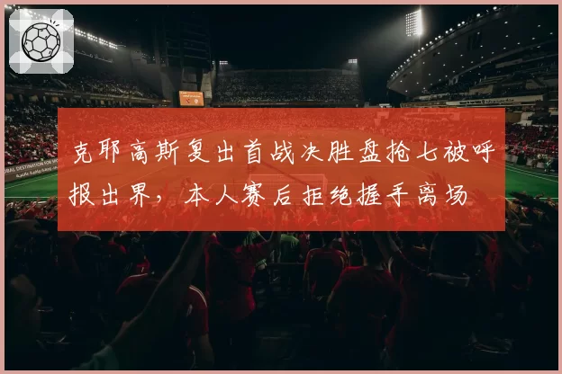 克耶高斯复出首战决胜盘抢七被呼报出界,本人赛后拒绝握手离场