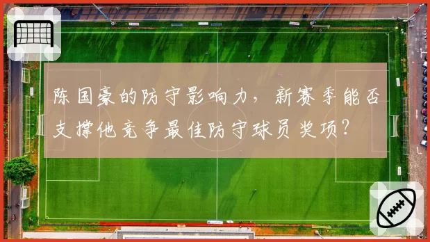 陈国豪的防守影响力,新赛季能否支撑他竞争最佳防守球员奖项?