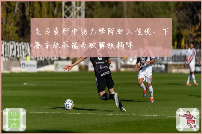 皇马菱形中场无锋阵渐入佳境，下赛季欧冠能否破解铁桶阵