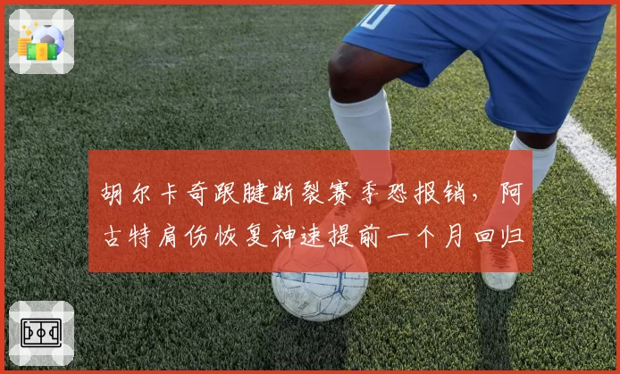 胡尔卡奇跟腱断裂赛季恐报销，阿古特肩伤恢复神速提前一个月回归训练