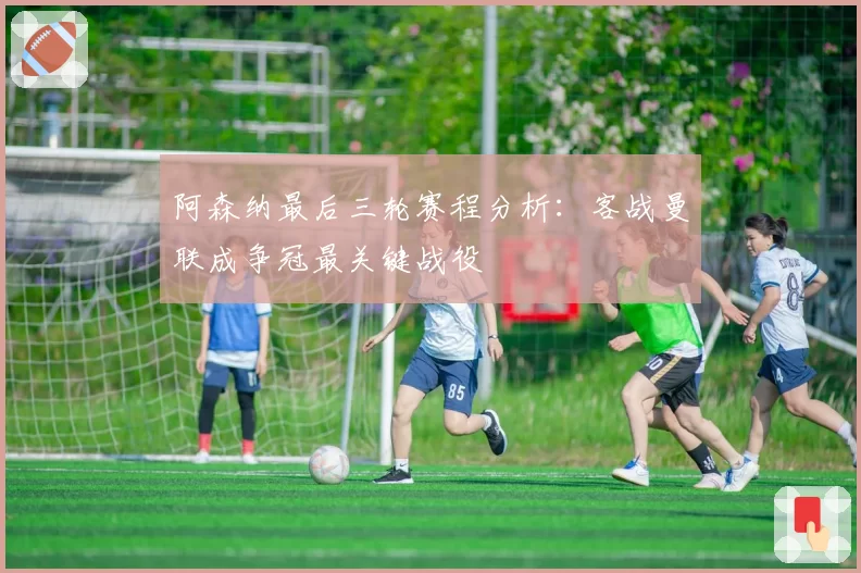 阿森纳最后三轮赛程分析:客战曼联成争冠最关键战役