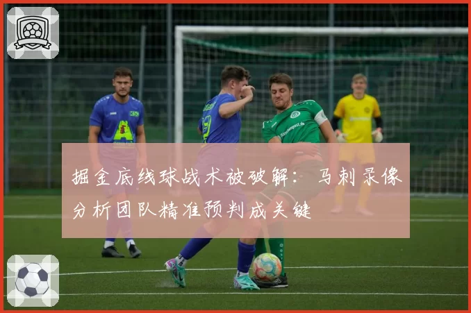 掘金底线球战术被破解：马刺录像分析团队精准预判成关键